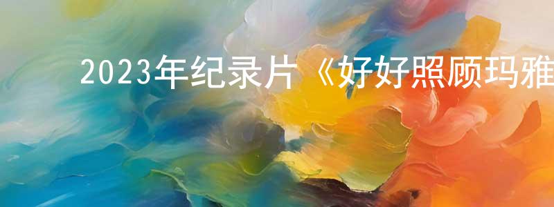 安江华的动漫综艺大全,2023年纪录片《好好照顾玛雅:虐儿案罗生门》BD中英双字迅雷下载_电影天堂